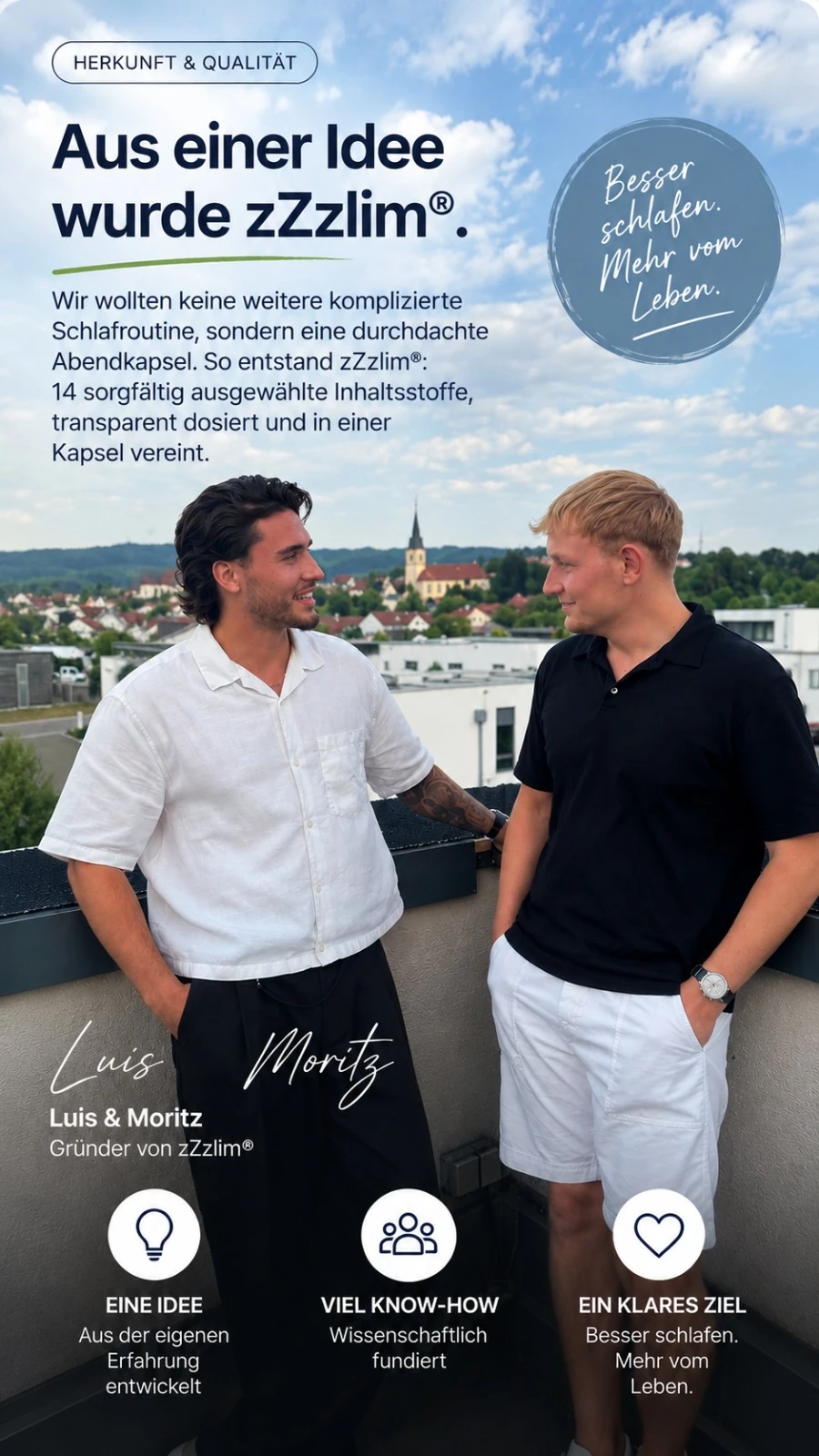 Herkunft und Qualitaet: Luis und Moritz, Gruender von zZzlim, auf einer Dachterrasse. Aus einer Idee wurde zZzlim: 14 sorgfaeltig ausgewaehlte Inhaltsstoffe, transparent dosiert und in einer Kapsel vereint. Eine Idee aus eigener Erfahrung, wissenschaftlich fundiert, ein klares Ziel: besser schlafen, mehr vom Leben.
